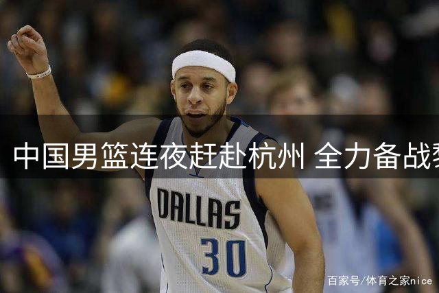 中国男篮连夜赶赴杭州 全力备战黎巴嫩关键战役