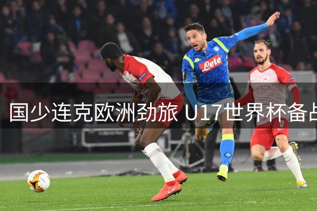 国少连克欧洲劲旅 U17世界杯备战获关键突破