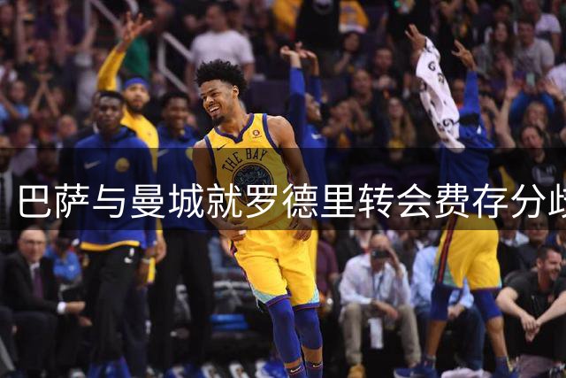 巴萨与曼城就罗德里转会费存分歧 球员可能暂回曼城训练