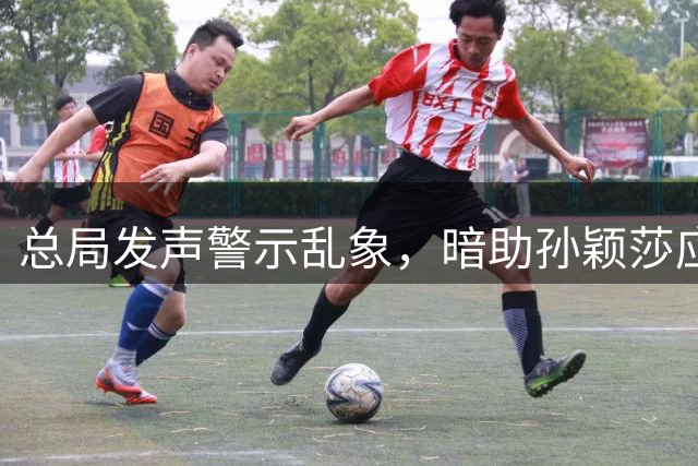 总局发声警示乱象，暗助孙颖莎应对困境