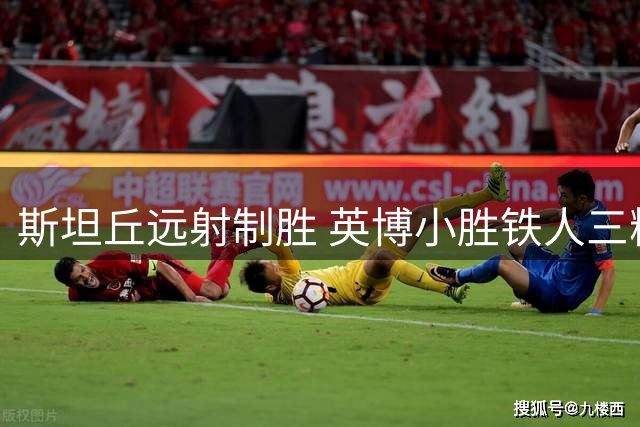 斯坦丘远射制胜 英博小胜铁人三粒进球遭取消