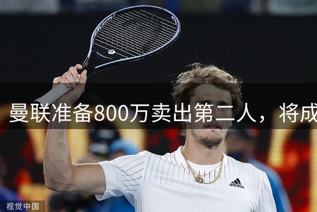 曼联准备800万卖出第二人，将成联赛纪录！拉爵甩卖小妖赚麻了