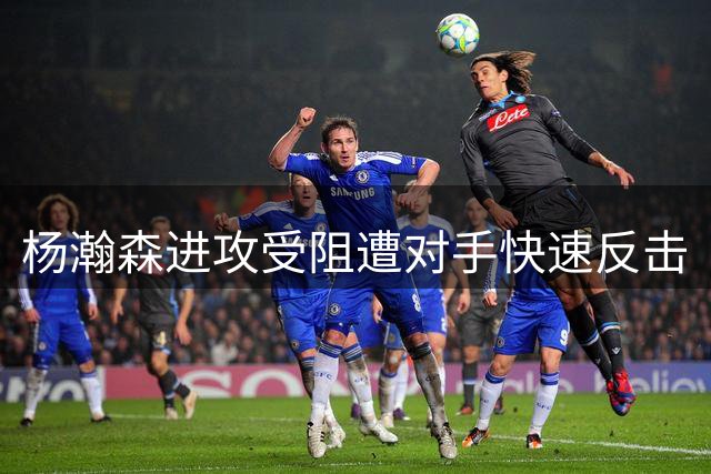 杨瀚森进攻受阻遭对手快速反击
