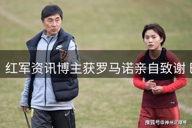 红军资讯博主获罗马诺亲自致谢 巴尔科拉转会现重大进展