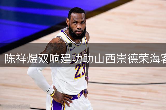 陈祥煜双响建功助山西崇德荣海客场告捷，当选中乙第17轮MVP