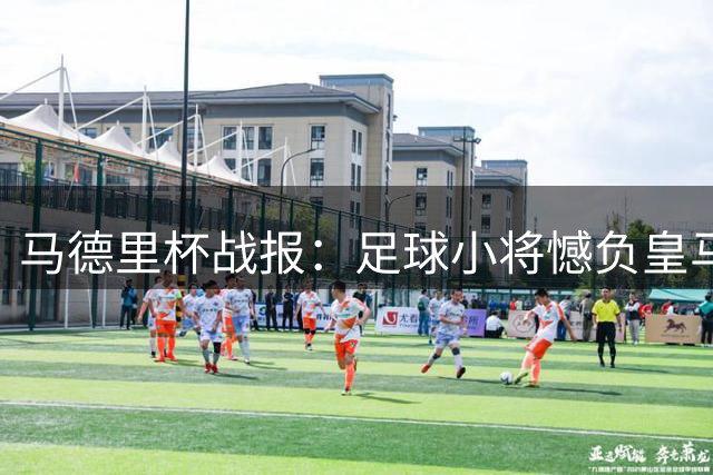 马德里杯战报：足球小将憾负皇马 提前告别四强